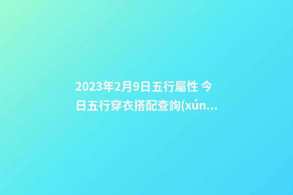 2023年2月9日五行屬性 今日五行穿衣搭配查詢(xún)